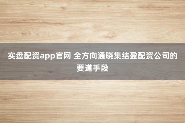 实盘配资app官网 全方向通晓集结盈配资公司的要道手段