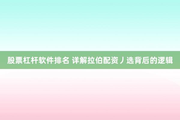 股票杠杆软件排名 详解拉伯配资丿选背后的逻辑