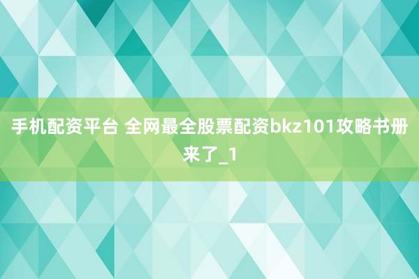 手机配资平台 全网最全股票配资bkz101攻略书册来了_1
