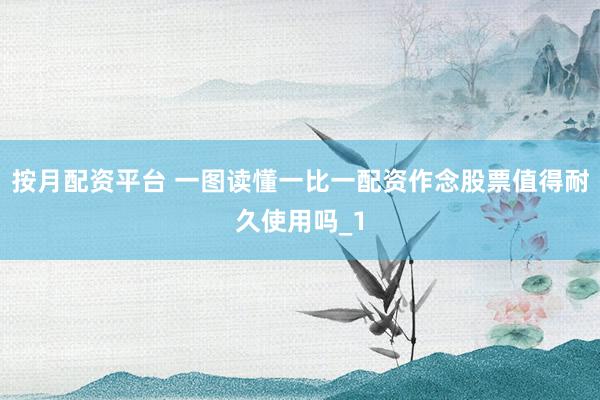按月配资平台 一图读懂一比一配资作念股票值得耐久使用吗_1