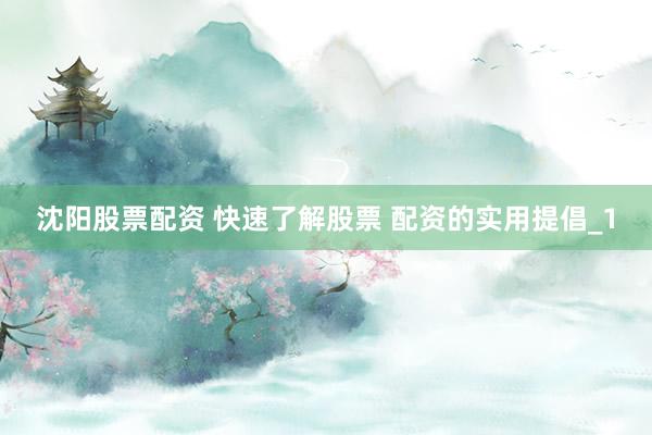 沈阳股票配资 快速了解股票 配资的实用提倡_1
