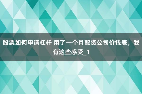 股票如何申请杠杆 用了一个月配资公司价钱表，我有这些感受_1
