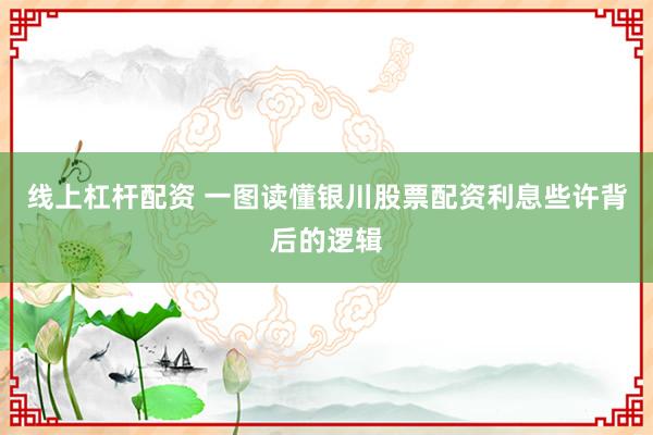 线上杠杆配资 一图读懂银川股票配资利息些许背后的逻辑