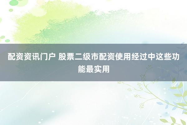 配资资讯门户 股票二级市配资使用经过中这些功能最实用