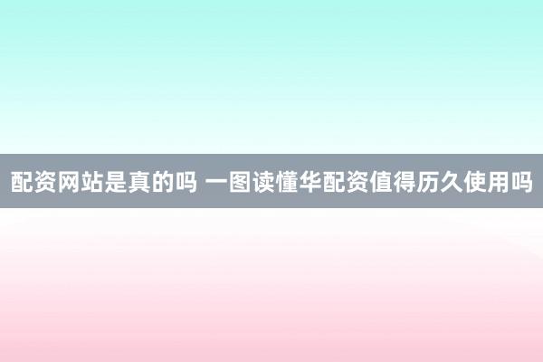 配资网站是真的吗 一图读懂华配资值得历久使用吗